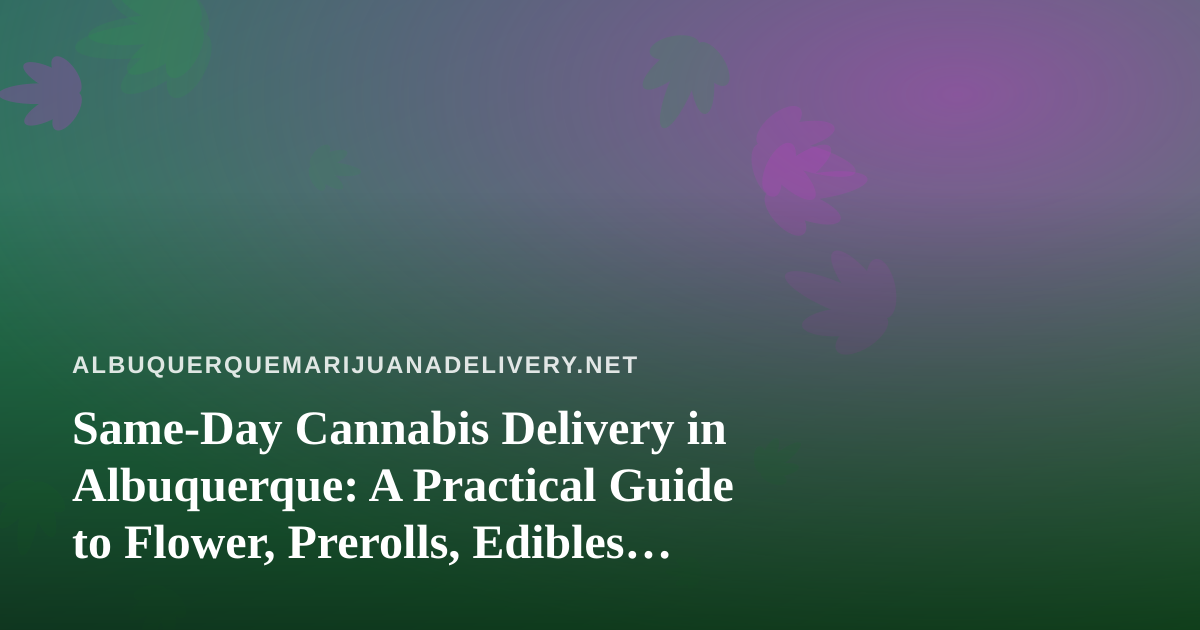 Same-Day Cannabis Delivery in Albuquerque: A Practical Guide to Flower, Prerolls, Edibles, Vapes, and Concentrates