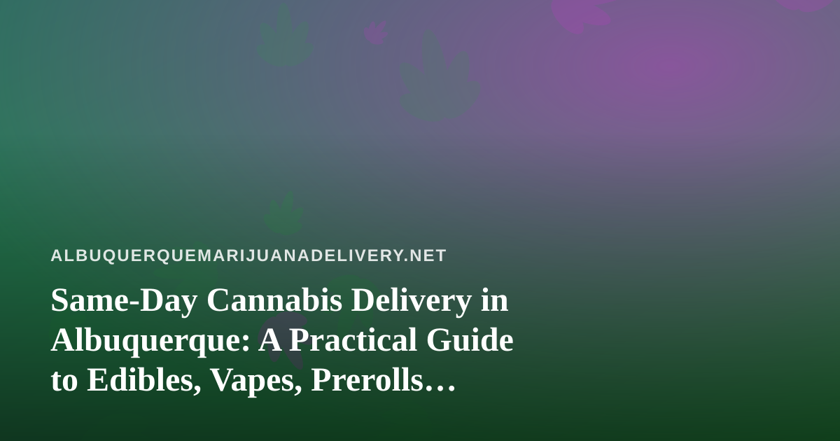 Same-Day Cannabis Delivery in Albuquerque: A Practical Guide to Edibles, Vapes, Prerolls, Flower, and Concentrates