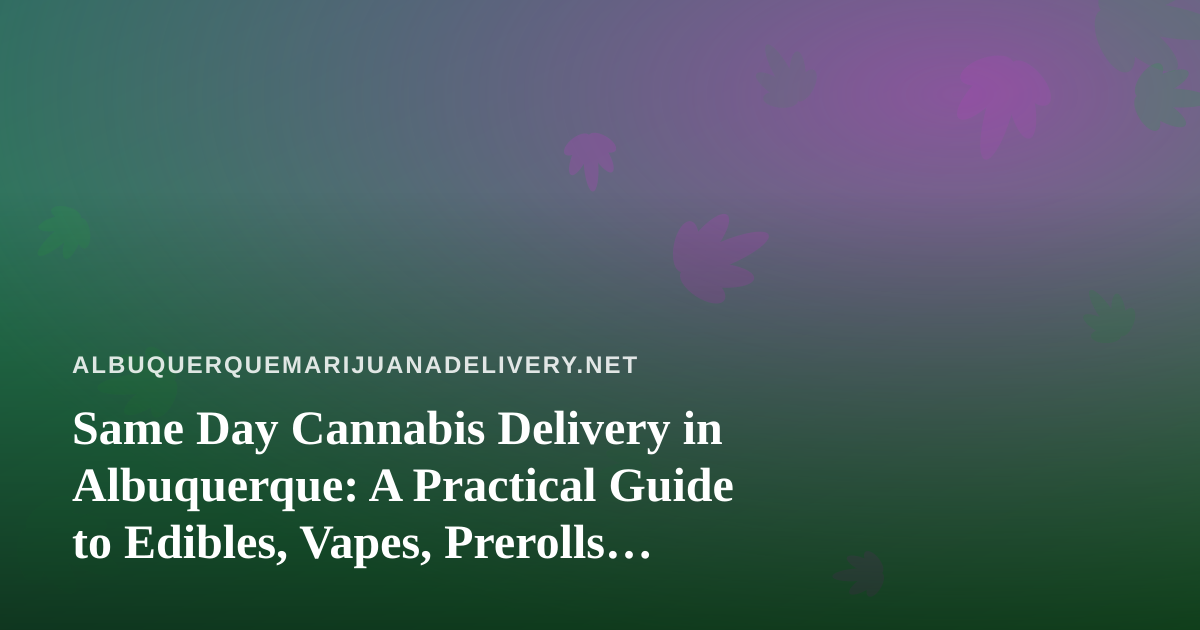 Same Day Cannabis Delivery in Albuquerque: A Practical Guide to Edibles, Vapes, Prerolls, Flower, and Concentrates