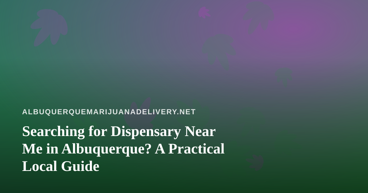 Searching for Dispensary Near Me in Albuquerque? A Practical Local Guide