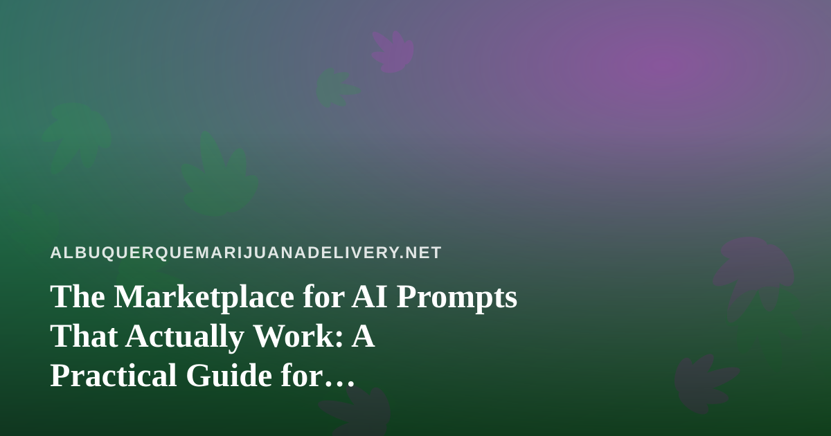 The Marketplace for AI Prompts That Actually Work: A Practical Guide for Albuquerque Cannabis Delivery Teams