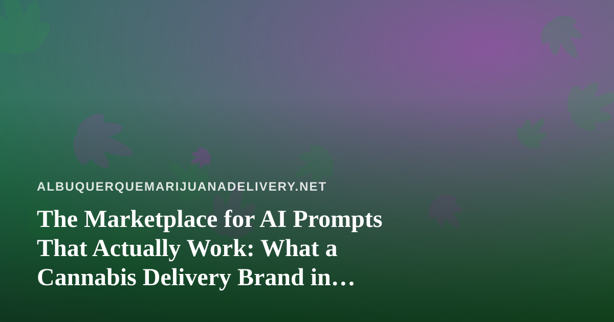 The Marketplace for AI Prompts That Actually Work: What a Cannabis Delivery Brand in Albuquerque Can Learn From It