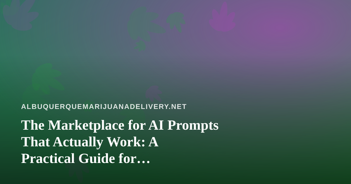 The Marketplace for AI Prompts That Actually Work: A Practical Guide for Albuquerque Cannabis Delivery Teams