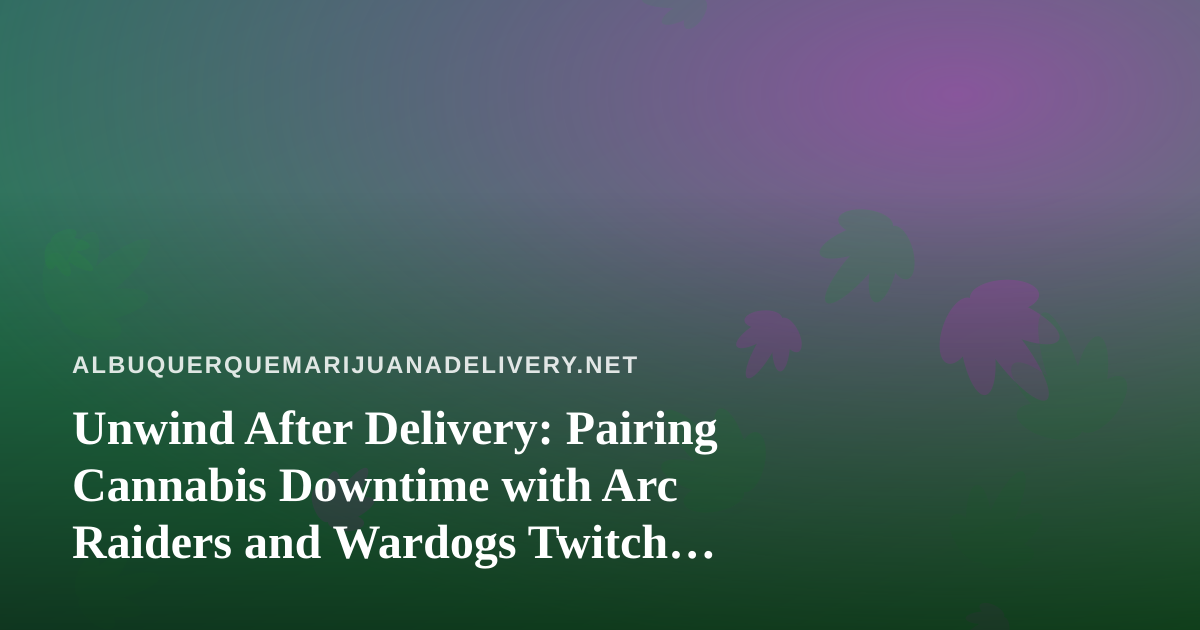Unwind After Delivery: Pairing Cannabis Downtime with Arc Raiders and Wardogs Twitch Streams