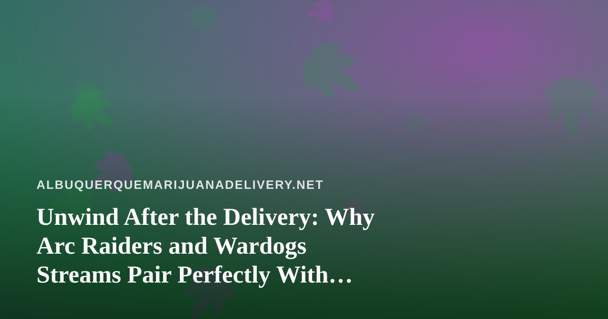 Unwind After the Delivery: Why Arc Raiders and Wardogs Streams Pair Perfectly With Cannabis Downtime