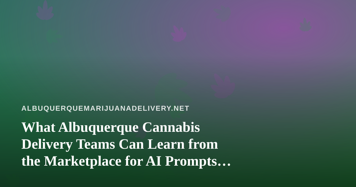 What Albuquerque Cannabis Delivery Teams Can Learn from the Marketplace for AI Prompts That Actually Work