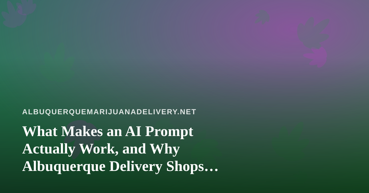 What Makes an AI Prompt Actually Work, and Why Albuquerque Delivery Shops Should Care