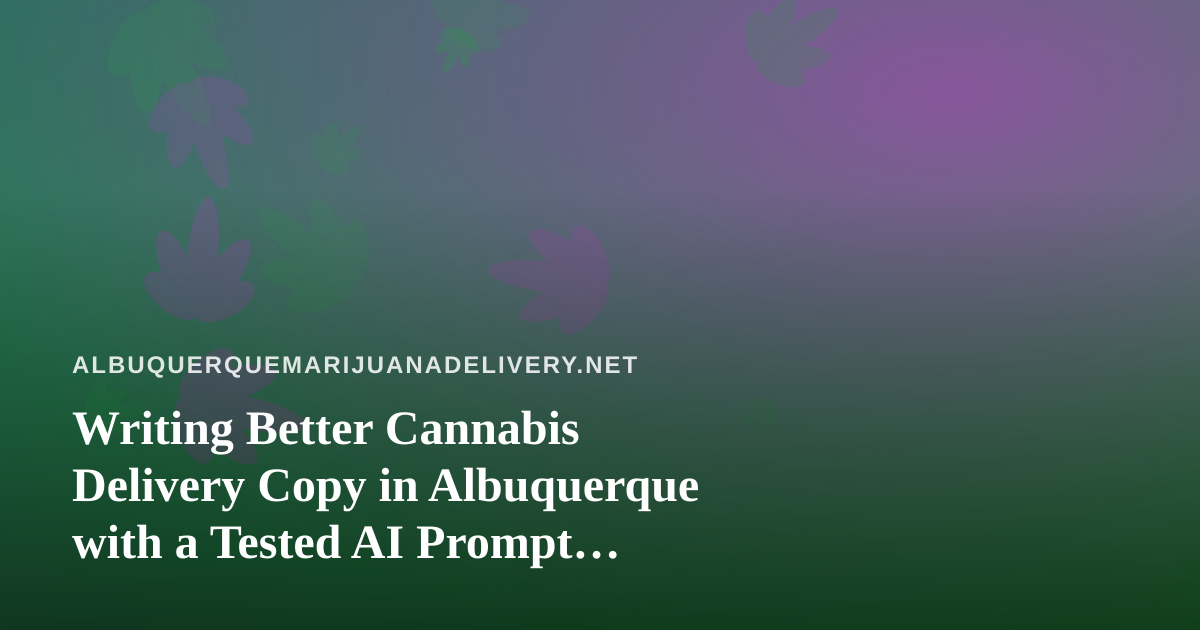Writing Better Cannabis Delivery Copy in Albuquerque with a Tested AI Prompt Library